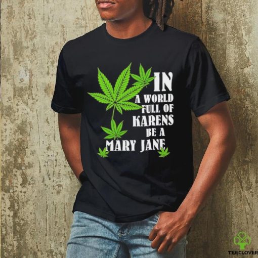 Weed in a world full of karens be a mary jane shirt