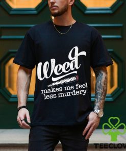 Weed makes me feel less murdery t shirt 1 Weed makes me feel less murdery t shirt