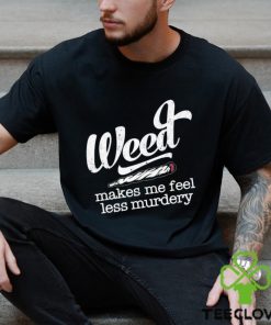 Weed makes me feel less murdery t shirt 2 Weed makes me feel less murdery t shirt