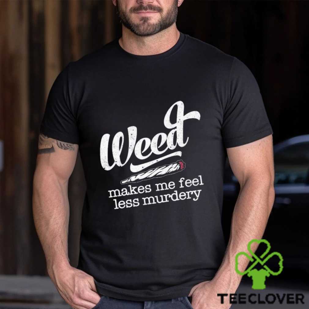 Weed makes me feel less murdery t shirt Weed makes me feel less murdery t shirt