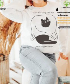 Weird little guys sorry for acting like that it will happen again new t shirts