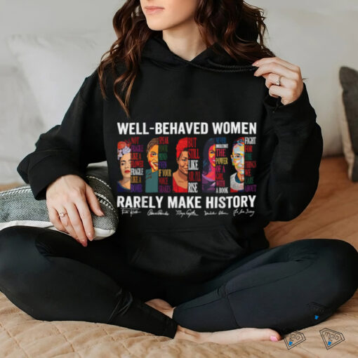 Well Behaved Women Rarely Make History T Shirt