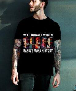 Well Behaved Women Rarely Make History T Shirt