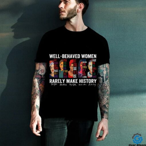 Well Behaved Women Rarely Make History T Shirt