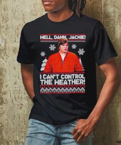 Well Damn Jackie I Cant Control The Weather Ugly Christmas Shirt