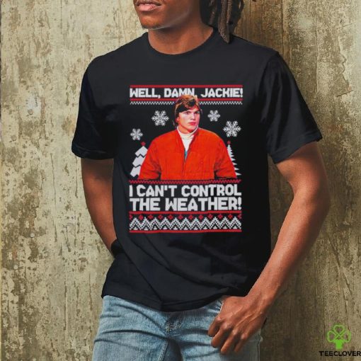 Well Damn Jackie I Cant Control The Weather Ugly Christmas Shirt