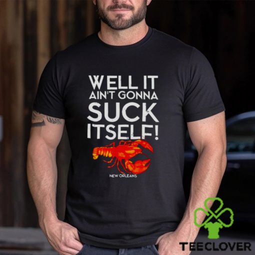 Well It Ain’t Gonna Suck Itself Lobster New Orleans Shirt