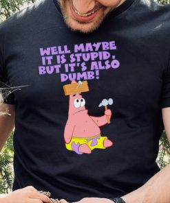 Well maybe it is stupid but it’s also dumb patrick star shirt