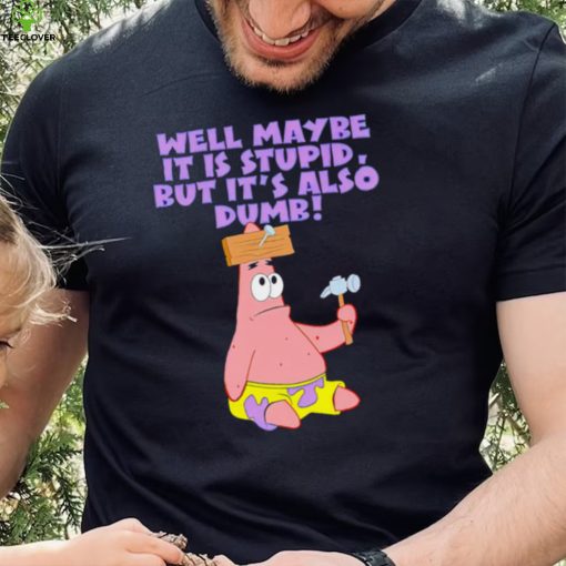 Well maybe it is stupid but it’s also dumb patrick star hoodie, sweater, longsleeve, shirt v-neck, t-shirt