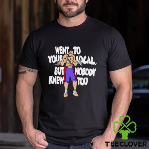 Went To Your Local But Nobody Knew You Shirt