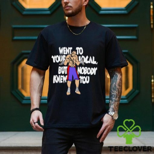 Went To Your Local But Nobody Knew You Shirt