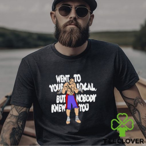 Went To Your Local But Nobody Knew You Shirt