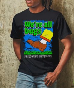 We’re All Bugs Under God’s Heavy Boot shirt