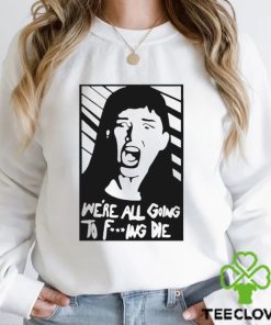 We’re All Going To Fucking Die T shirt 1 We’re All Going To Fucking Die T shirt