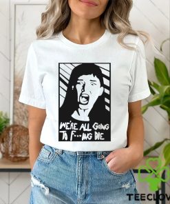 We’re All Going To Fucking Die T shirt 3 We’re All Going To Fucking Die T shirt