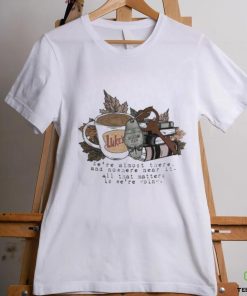 We’re Almost There And Nowhere Near It At That Matters Is We’re Going Shirt 2 We’re Almost There And Nowhere Near It At That Matters Is We’re Going Shirt