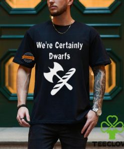 We're Certainly Dwarfs Shirt