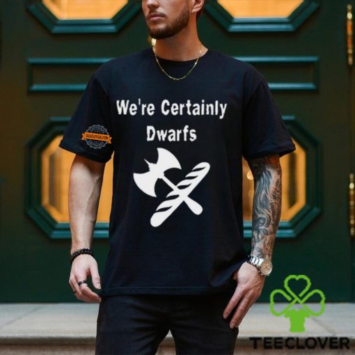 We’re Certainly Dwarfs Shirt