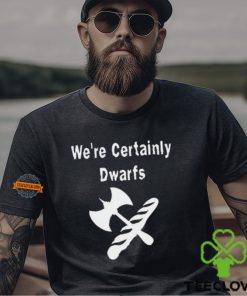 We're Certainly Dwarfs Shirt
