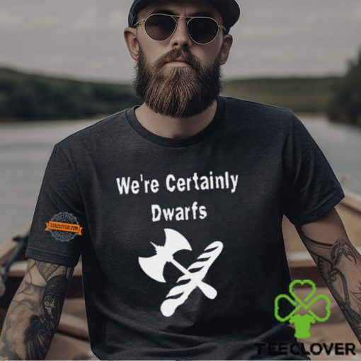 We’re Certainly Dwarfs Shirt