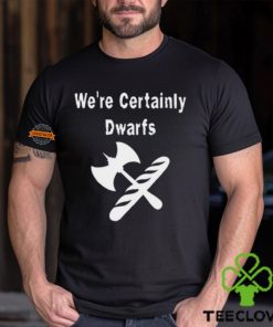 We're Certainly Dwarfs Shirt
