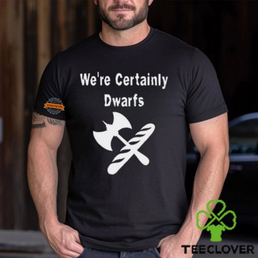 We’re Certainly Dwarfs Shirt