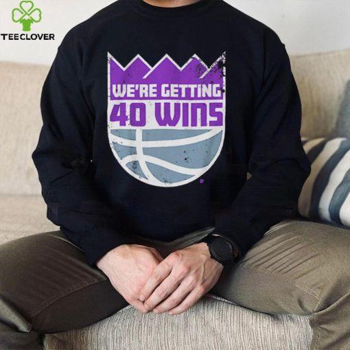 We’re Getting 40 Wins Sacramento Basketball Shirt