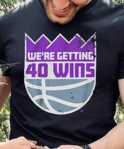 We’re Getting 40 Wins Sacramento Basketball Shirt