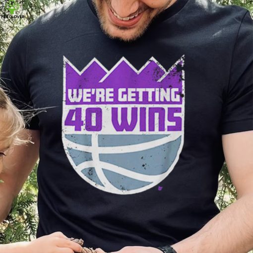 We’re Getting 40 Wins Sacramento Basketball Shirt