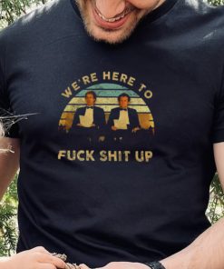 We’re Here To Fuck Shit Up Step Brothers Vintage 2022 Shirt