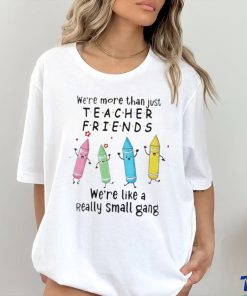 We’re More Than Just Teacher Friends – We’re Like A Really Small Gang Shirt