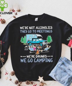 We’re Not Alcoholics They Go To Meeting We’re Drunks We Go Camping Shirt