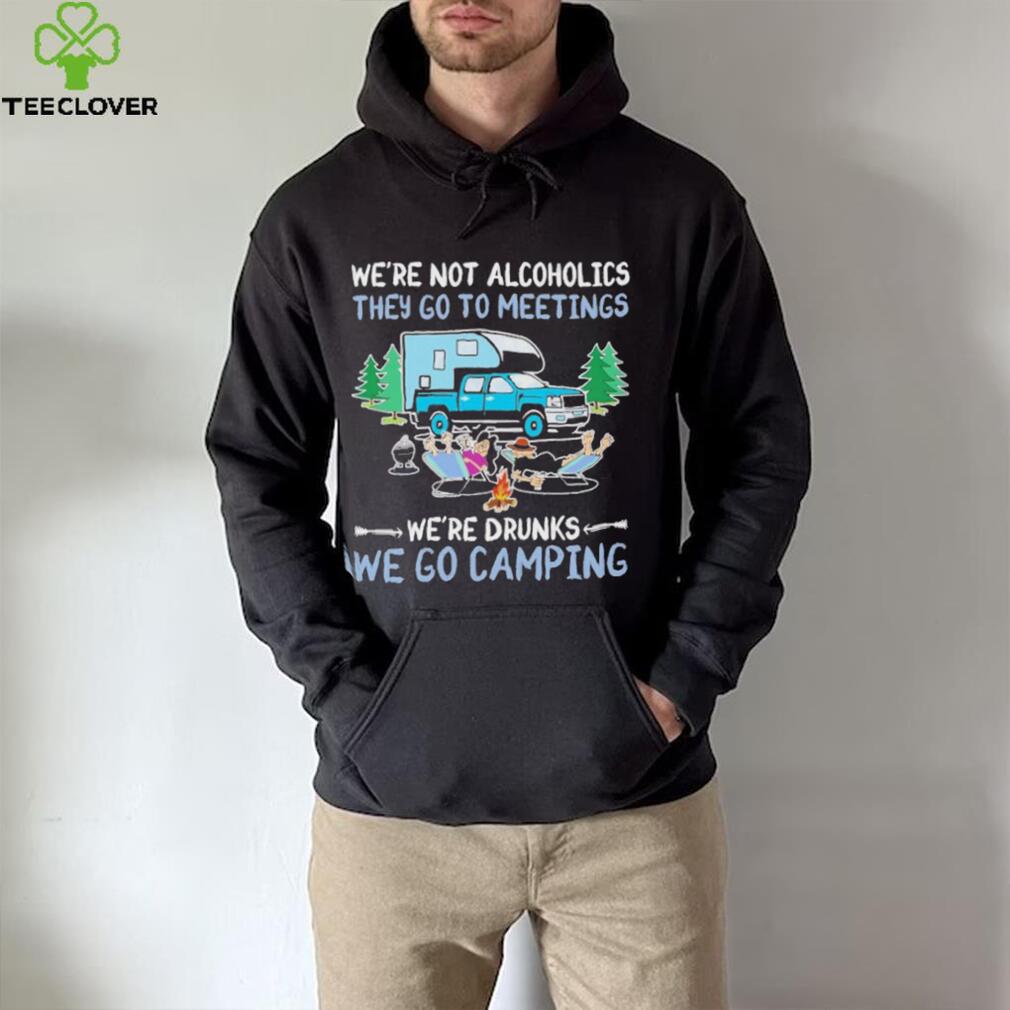 We’re Not Alcoholics They Go To Meeting We’re Drunks We Go Camping Shirt We’re Not Alcoholics They Go To Meeting We’re Drunks We Go Camping Shirt