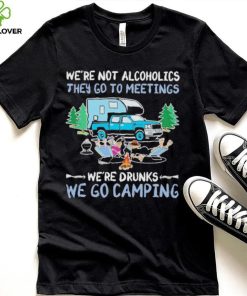 We’re Not Alcoholics They Go To Meeting We’re Drunks We Go Camping Shirt