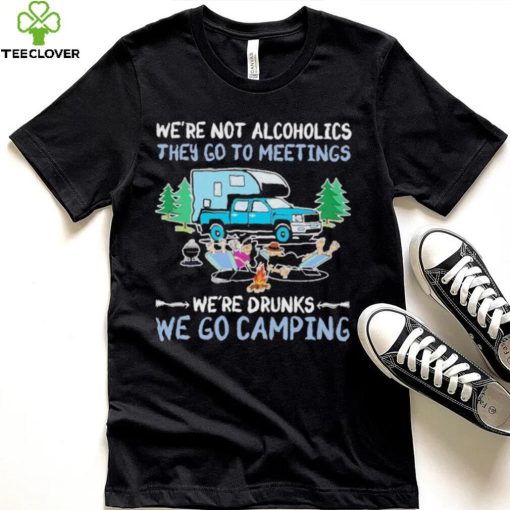 We’re Not Alcoholics They Go To Meeting We’re Drunks We Go Camping Shirt