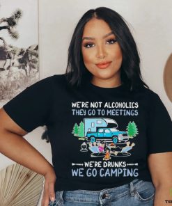 We’re Not Alcoholics They Go To Meetings We’re Drunks We Go Camping Shirt