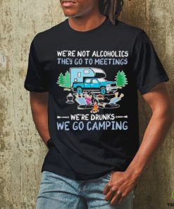 We’re Not Alcoholics They Go To Meetings We’re Drunks We Go Camping Shirt