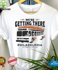 We’re getting there Philadelphia all brakes no gas hoodie, sweater, longsleeve, shirt v-neck, t-shirt