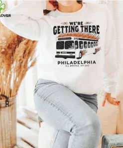 We’re getting there Philadelphia all brakes no gas hoodie, sweater, longsleeve, shirt v-neck, t-shirt