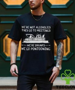 We’re not alcoholics they go to meetings we’re drunks we go pontooning hoodie, sweater, longsleeve, shirt v-neck, t-shirt