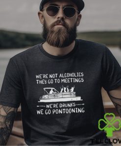 We’re not alcoholics they go to meetings we’re drunks we go pontooning hoodie, sweater, longsleeve, shirt v-neck, t-shirt