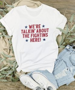 We’re talking about the fightins here 2023 shirt 1 We’re talking about the fightins here 2023 shirt