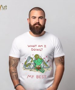 What Am I Doing My Best Shirt 3 What Am I Doing My Best Shirt