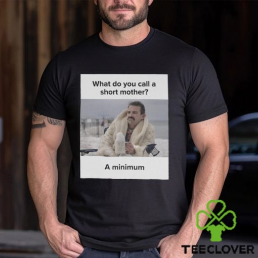 What Do You Call A Short Mother A Minimum Meme Shirt