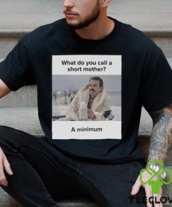 What Do You Call A Short Mother A Minimum Meme Shirt