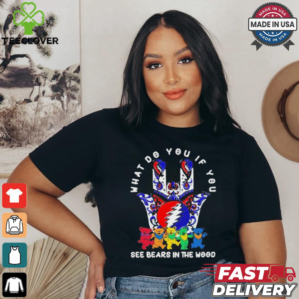 What Do You If You See Bears In The Wood Shirt What Do You If You See Bears In The Wood Shirt