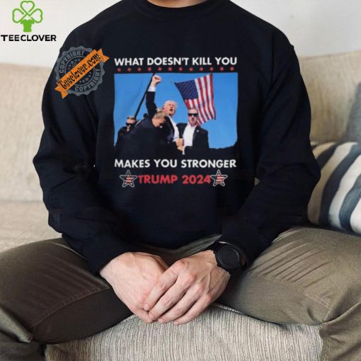 What Doesn’t Kill You Makes You Stronger Trump 2024 Shirt