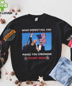 What Doesn’t Kill You Makes You Stronger Trump 2024 Shirt