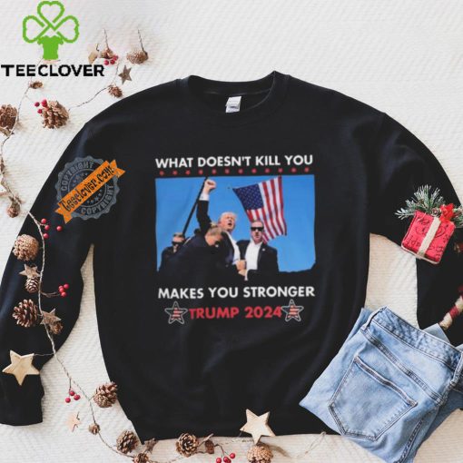 What Doesn’t Kill You Makes You Stronger Trump 2024 Shirt
