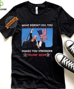 What Doesn’t Kill You Makes You Stronger Trump 2024 Shirt